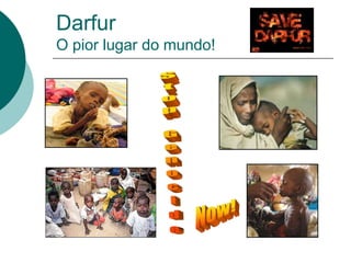 Darfur
O pior lugar do mundo!
 