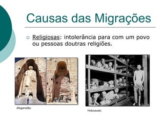 Causas das Migrações
             Religiosas: intolerância para com um povo
              ou pessoas doutras religiões.




Afeganistão
                                 Holocausto
 