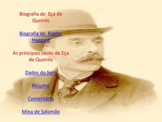 Biografia de Eça de
         Queirós

   Biografia de Ridder
        Haggard

As principais obras de Eça
       de Queirós

     Dados do livro

        Resumo

       Comentário

    Mina de Salomão
 