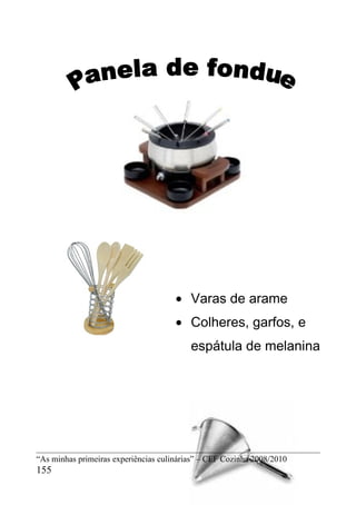 • Varas de arame
                                      • Colheres, garfos, e
                                          espátula de melanina




“As minhas primeiras experiências culinárias” – CEF Cozinha 2008/2010
155
 