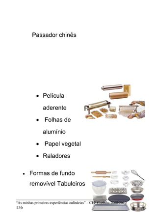 Passador chinês




            • Película

                aderente

            • Folhas de

                alumínio

            • Papel vegetal

            • Raladores

    •   Formas de fundo
        removível Tabuleiros


“As minhas primeiras experiências culinárias” – CEF Cozinha 2008/2010
156
 