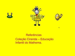 Referências
Coleção Ciranda – Educação
Infantil do Mathema.
