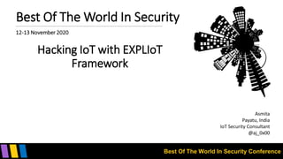 Best Of The World In Security Conference
Best Of The World In Security
12-13 November 2020
Hacking IoT with EXPLIoT
Framework
Asmita
Payatu, India
IoT Security Consultant
@aj_0x00
 