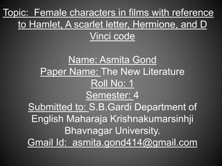 Topic: Female characters in films with reference
to Hamlet, A scarlet letter, Hermione, and D
Vinci code
Name: Asmita Gond...