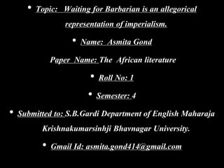 • Topic: Waiting for Barbarian is an allegorical
representation of imperialism.
• Name: Asmita Gond
Paper Name: The Africa...