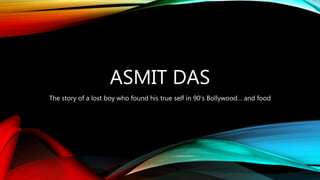 ASMIT DAS
The story of a lost boy who found his true self in 90’s Bollywood… and food
 
