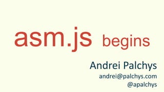 asm.js begins
Andrei Palchys
andrei@palchys.com
@apalchys
 