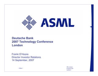 Deutsche Bank
2007 Technology Conference
London

Franki D’Hoore
Director Investor Relations
14 September, 2007

                              <file name>
      / Slide 1               <version 00>
                              <author>