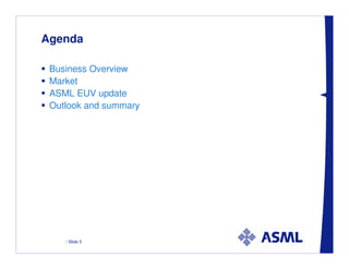 Agenda

 Business Overview
 Market
 ASML EUV update
 Outlook and summary




    / Slide 5
 