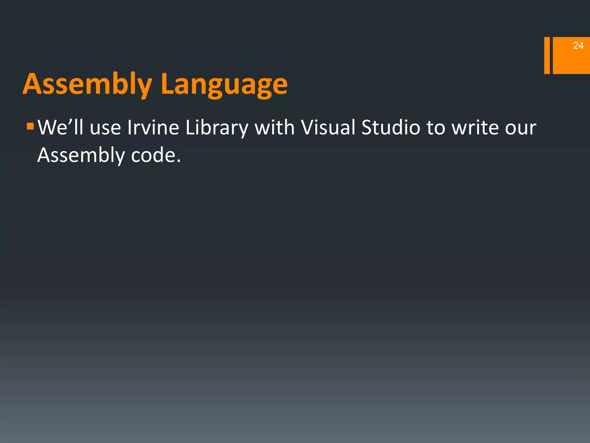 Assembly Language
We’ll use Irvine Library with Visual Studio to write our
Assembly code.
24
 