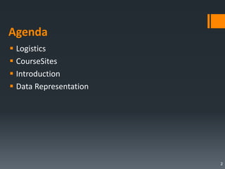 Agenda
 Logistics
 CourseSites
 Introduction
 Data Representation
2
 