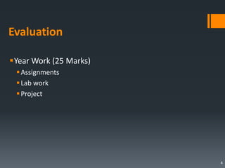 Evaluation
Year Work (25 Marks)
Assignments
Lab work
Project
4
 