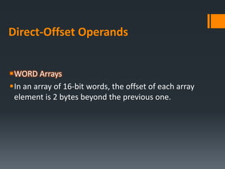 Direct-Offset Operands
WORD Arrays
In an array of 16-bit words, the offset of each array
element is 2 bytes beyond the previous one.
 