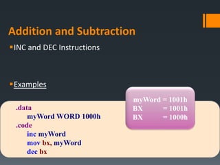 Addition and Subtraction
INC and DEC Instructions
Examples
.data
myWord WORD 1000h
.code
inc myWord
mov bx, myWord
dec bx
myWord = 1001h
BX = 1001h
BX = 1000h
 