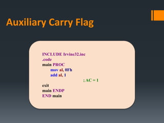 INCLUDE Irvine32.inc
.code
main PROC
mov al, 0Fh
add al, 1
; AC = 1
exit
main ENDP
END main
Auxiliary Carry Flag
 