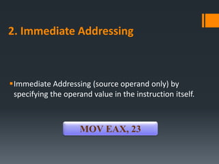 2. Immediate Addressing
Immediate Addressing (source operand only) by
specifying the operand value in the instruction itself.
MOV EAX, 23
 