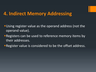 4. Indirect Memory Addressing
Using register value as the operand address (not the
operand value).
Registers can be used to reference memory items by
their addresses.
Register value is considered to be the offset address.
 