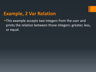 Example, 2 Var Relation
This example accepts two integers from the user and
prints the relation between those integers: greater, less,
or equal.
 