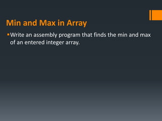 Min and Max in Array
Write an assembly program that finds the min and max
of an entered integer array.
 