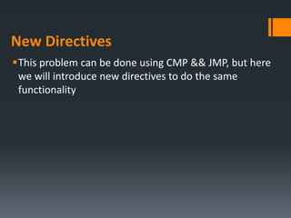 New Directives
This problem can be done using CMP && JMP, but here
we will introduce new directives to do the same
functionality
 