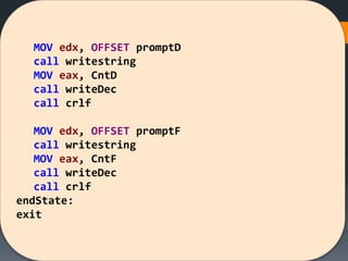 MOV edx, OFFSET promptD
call writestring
MOV eax, CntD
call writeDec
call crlf
MOV edx, OFFSET promptF
call writestring
MOV eax, CntF
call writeDec
call crlf
endState:
exit
 