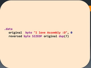 .data
original byte "I love Assembly :D", 0
reversed byte SIZEOF original dup(?)
 