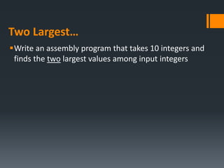 Two Largest…
Write an assembly program that takes 10 integers and
finds the two largest values among input integers
 