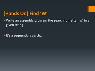 [Hands On] Find ‘W’
Write an assembly program the search for letter ‘w’ in a
given string
It’s a sequential search…
 
