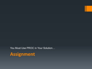 Assignment
You Must Use PROC in Your Solution…
 