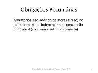 Obrigações Pecuniárias
– Moratórios: são advindo de mora (atraso) no
adimplemento, e independem de convenção
contratual (aplicam-se automaticamente)
Copy-Right: dr. Sergio Alfredo Macore Pemba/2017 18
 