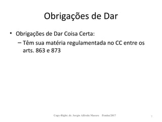 Obrigações de Dar
• Obrigações de Dar Coisa Certa:
– Têm sua matéria regulamentada no CC entre os
arts. 863 e 873
Copy-Right: dr. Sergio Alfredo Macore Pemba/2017 7
 