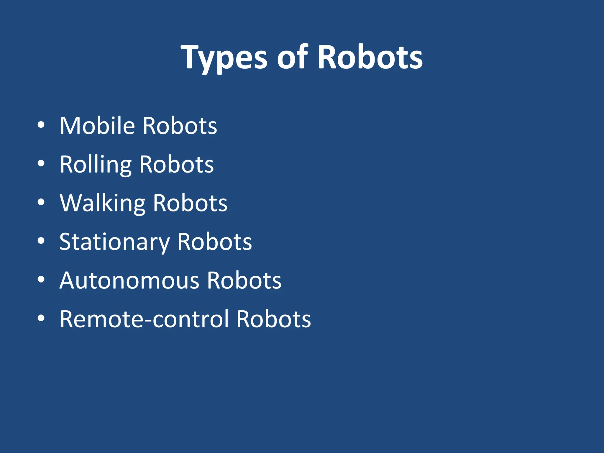 Types of Robots
• Mobile Robots
• Rolling Robots
• Walking Robots
• Stationary Robots
• Autonomous Robots
• Remote-control Robots
 