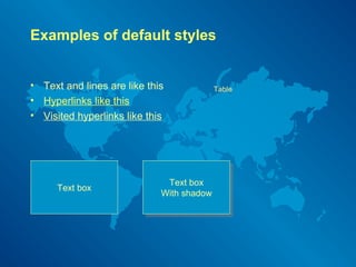 Examples of default styles 
• Text and lines are like this 
• Hyperlinks like this 
• Visited hyperlinks like this 
Table 
Text box 
With shadow 
Text box Text box 
With shadow 
 
