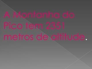 A Montanha do
Pico tem 2351
metros de altitude.
 