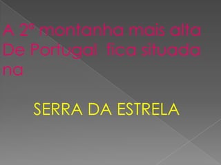 A 2ª montanha mais alta
De Portugal fica situada
na

   SERRA DA ESTRELA
 