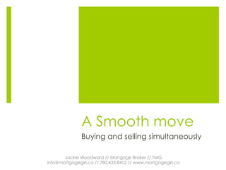 A Smooth move
Buying and selling simultaneously
Jackie Woodward // Mortgage Broker // TMG
info@mortgagegirl.ca // 780.433.8412 // www.mortgagegirl.ca
 