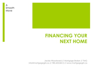 FINANCING YOUR
NEXT HOME
Jackie Woodward // Mortgage Broker // TMG
info@mortgagegirl.ca // 780.433.8412 // www.mortgagegirl.ca
A
Smooth
Move
 