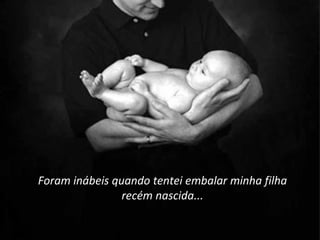 Foram inábeis quando tentei embalar minha filha recém nascida... 