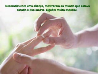 Decoradas com uma aliança, mostraram ao mundo que estava casado e que amava  alguém muito especial.  
