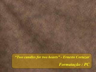 “Two candles for two hearts” - Ernesto CortazarFormatação : PC