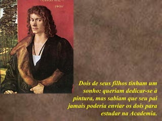 <> Dois de seus filhos tinham um sonho: queriam dedicar-se à pintura, mas sabiam que seu pai jamais poderia enviar os dois para estudar na Academia. 