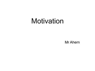 Motivation
Mr Ahern
 