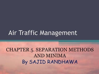 Air Traffic Management
CHAPTER 5. SEPARATION METHODS
AND MINIMA
By SAJID RANDHAWA
 