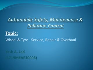 Topic:
Wheel & Tyre –Service, Repair & Overhaul
Yash A. Lad
(1719MEAE30006)
 