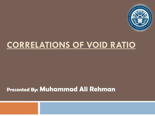 CORRELATIONS OF VOID RATIO
Presented By: Muhammad Ali Rehman
 