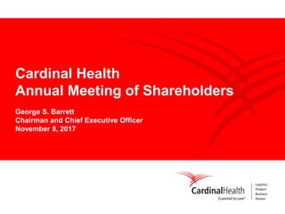 Cardinal Health
Annual Meeting of Shareholders
George S. Barrett
Chairman and Chief Executive Officer
November 8, 2017
 
