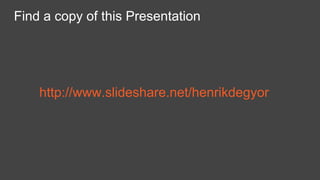 Find a copy of this Presentation
http://www.slideshare.net/henrikdegyor
 