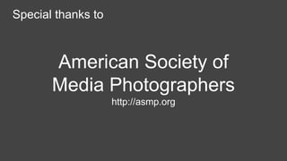 Special thanks to
American Society of
Media Photographers
http://asmp.org
 