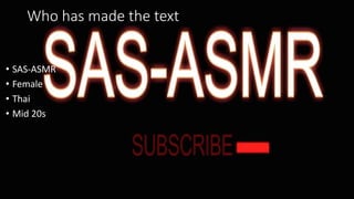 Who has made the text
• SAS-ASMR
• Female
• Thai
• Mid 20s
 