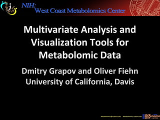 Dmitry Grapov and Oliver Fiehn
University of California, Davis
Multivariate Analysis and
Visualization Tools for
Metabolomic Data
 